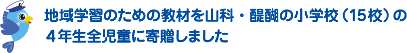 地域学習のための教材を山科・醍醐の小学校（15校）の4年生全児童に寄贈しました