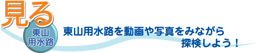 見る 東山用水路 東山用水路を動画や写真をみながら探検しよう！
