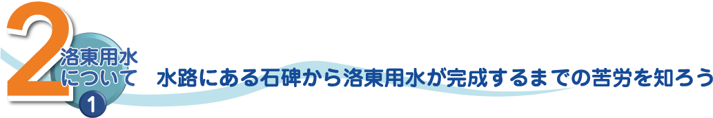 2洛東用水について① 水路にある石碑から洛東用水が完成するまでの苦労を知ろう