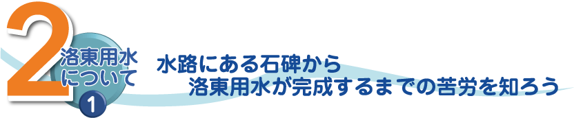 2洛東用水について① 水路にある石碑から洛東用水が完成するまでの苦労を知ろう