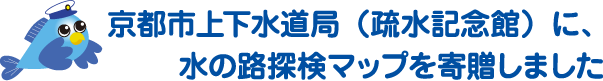 京都市上下水道局（疏水記念館）に、水の路探検マップを寄贈しました
