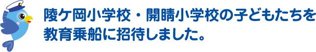 陵ヶ岡小学校・開睛小学校の子どもたちを教育乗船に招待しました