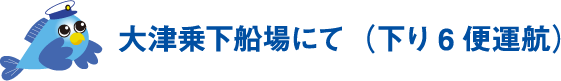 大津乗下船場にて（下り6便運航）